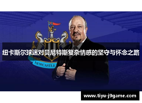 纽卡斯尔球迷对贝尼特斯复杂情感的坚守与怀念之路