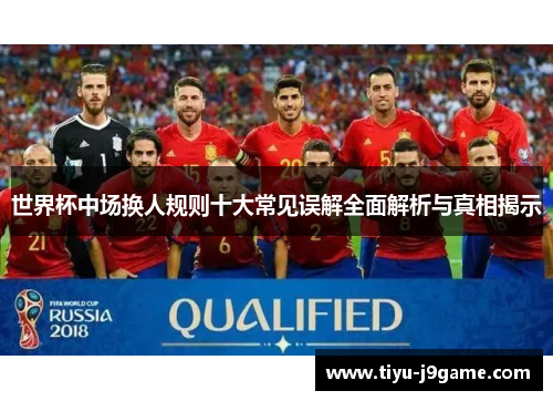 世界杯中场换人规则十大常见误解全面解析与真相揭示