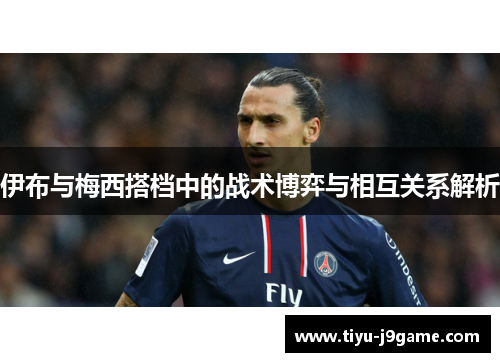 伊布与梅西搭档中的战术博弈与相互关系解析