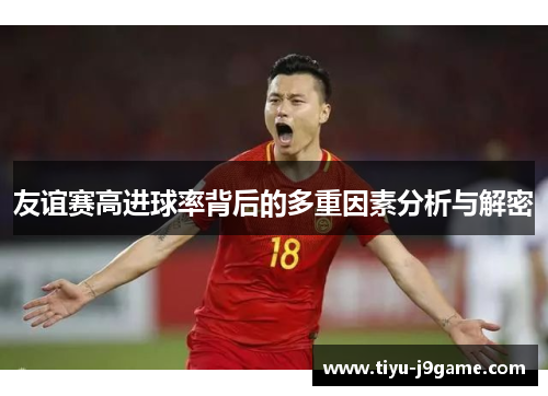友谊赛高进球率背后的多重因素分析与解密