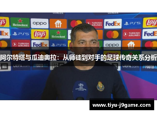 阿尔特塔与瓜迪奥拉：从师徒到对手的足球传奇关系分析