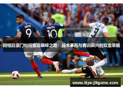 阿根廷豪门如何重返巅峰之路：战术革新与青训振兴的双重策略