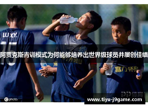阿贾克斯青训模式为何能够培养出世界级球员并屡创佳绩