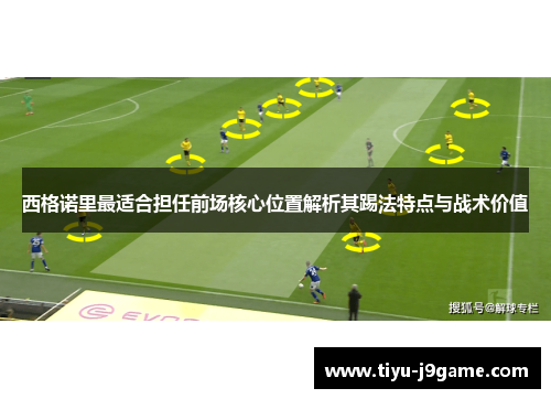 西格诺里最适合担任前场核心位置解析其踢法特点与战术价值