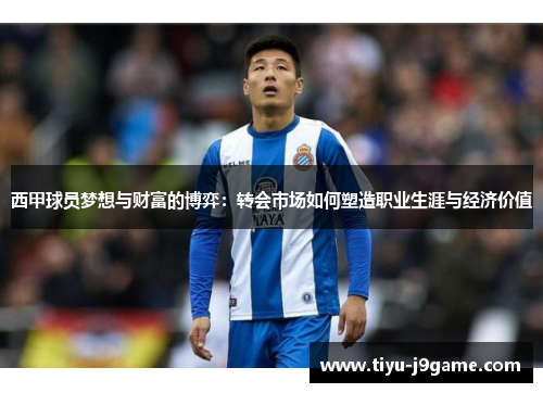 西甲球员梦想与财富的博弈：转会市场如何塑造职业生涯与经济价值