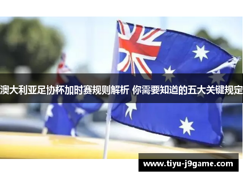 澳大利亚足协杯加时赛规则解析 你需要知道的五大关键规定