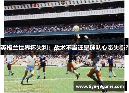 英格兰世界杯失利：战术不当还是球队心态失衡？