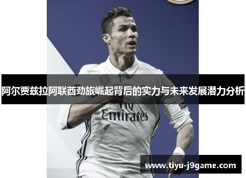 阿尔贾兹拉阿联酋劲旅崛起背后的实力与未来发展潜力分析