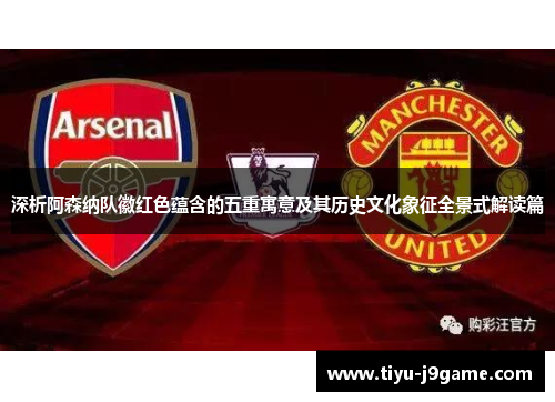 深析阿森纳队徽红色蕴含的五重寓意及其历史文化象征全景式解读篇