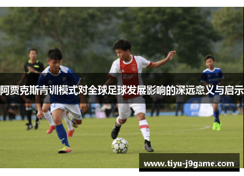 阿贾克斯青训模式对全球足球发展影响的深远意义与启示