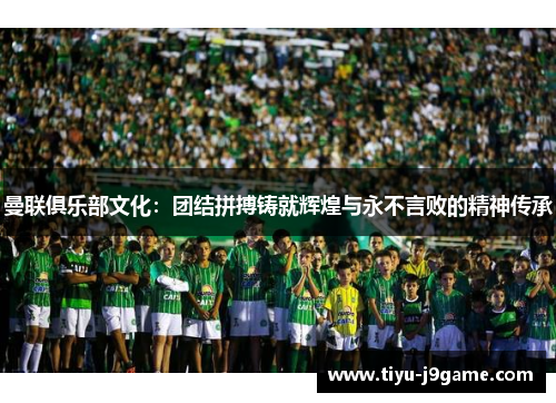 曼联俱乐部文化：团结拼搏铸就辉煌与永不言败的精神传承