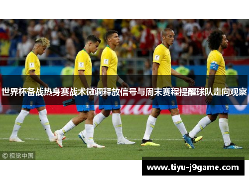 世界杯备战热身赛战术微调释放信号与周末赛程提醒球队走向观察