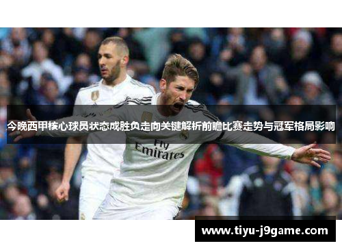 今晚西甲核心球员状态成胜负走向关键解析前瞻比赛走势与冠军格局影响