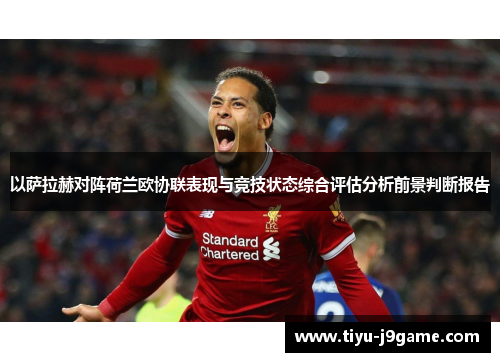 以萨拉赫对阵荷兰欧协联表现与竞技状态综合评估分析前景判断报告