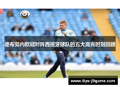 德布劳内欧冠对阵西班牙球队的五大高光时刻回顾