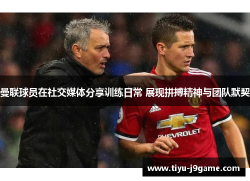 曼联球员在社交媒体分享训练日常 展现拼搏精神与团队默契